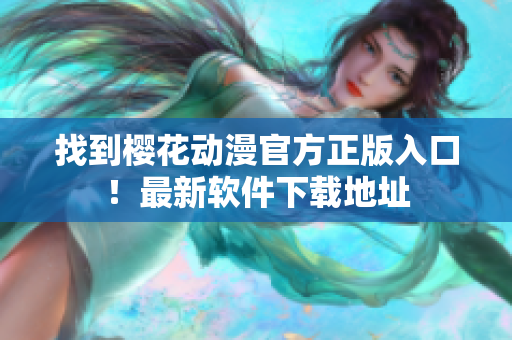 找到樱花动漫官方正版入口！最新软件下载地址