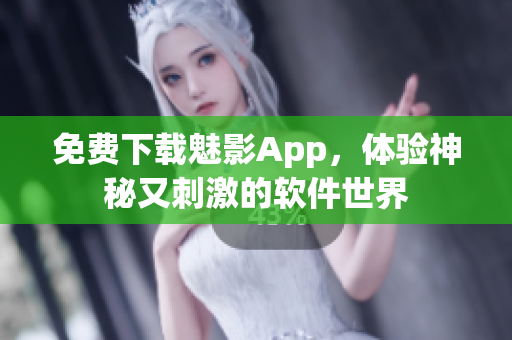 免费下载魅影App，体验神秘又刺激的软件世界