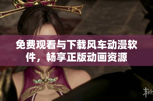 免费观看与下载风车动漫软件，畅享正版动画资源