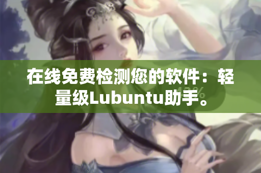 在线免费检测您的软件：轻量级Lubuntu助手。