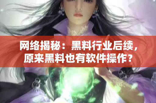 网络揭秘：黑料行业后续，原来黑料也有软件操作？