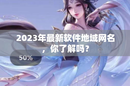 2023年最新软件地域网名，你了解吗？