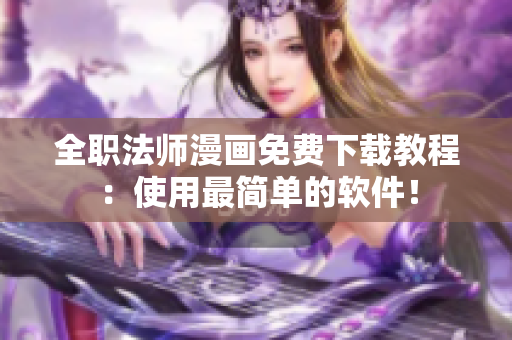 全职法师漫画免费下载教程：使用最简单的软件！