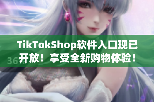 TikTokShop软件入口现已开放！享受全新购物体验！