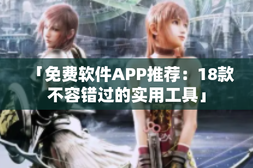 「免费软件APP推荐：18款不容错过的实用工具」