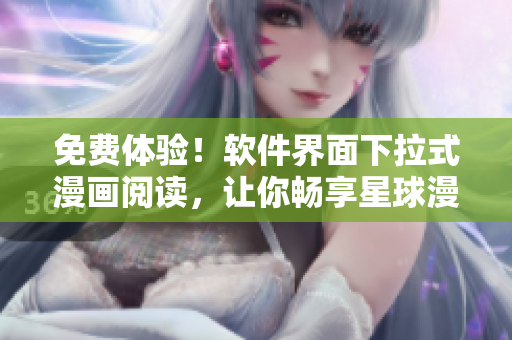 免费体验！软件界面下拉式漫画阅读，让你畅享星球漫画之旅！