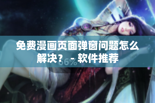 免费漫画页面弹窗问题怎么解决？ - 软件推荐