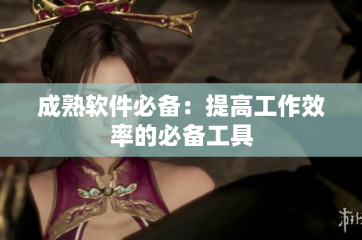 成熟软件必备：提高工作效率的必备工具