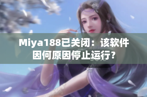 Miya188已关闭：该软件因何原因停止运行？