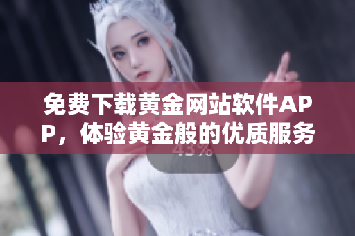 免费下载黄金网站软件APP，体验黄金般的优质服务！