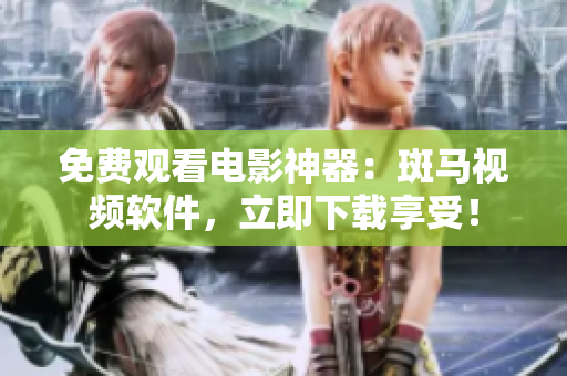 免费观看电影神器：斑马视频软件，立即下载享受！