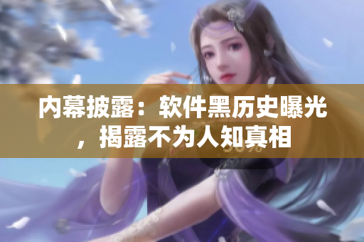 内幕披露：软件黑历史曝光，揭露不为人知真相
