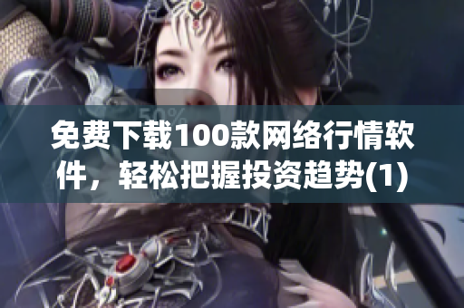 免费下载100款网络行情软件，轻松把握投资趋势(1)