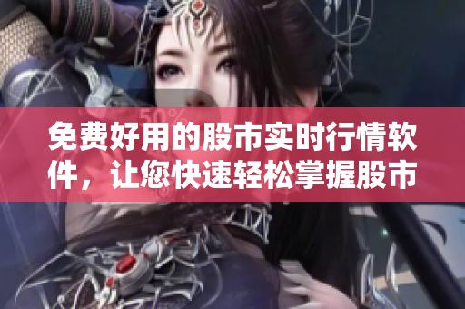 免费好用的股市实时行情软件，让您快速轻松掌握股市走势