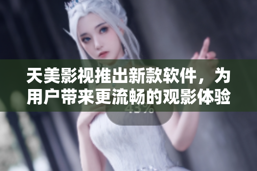 天美影视推出新款软件，为用户带来更流畅的观影体验