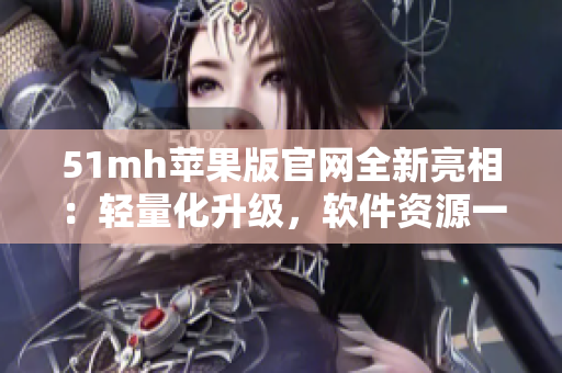 51mh苹果版官网全新亮相：轻量化升级，软件资源一站式解决