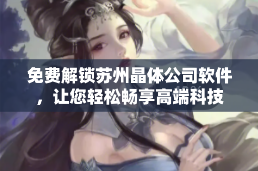 免费解锁苏州晶体公司软件，让您轻松畅享高端科技