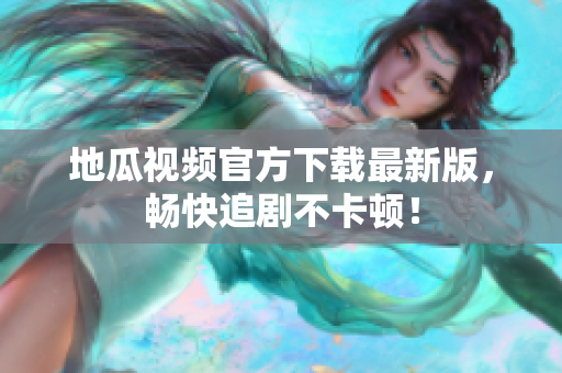 地瓜视频官方下载最新版，畅快追剧不卡顿！