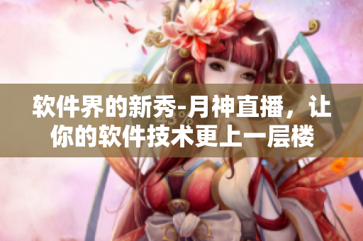 软件界的新秀-月神直播，让你的软件技术更上一层楼
