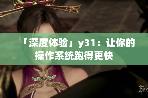 「深度体验」y31：让你的操作系统跑得更快