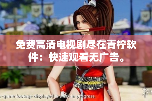免费高清电视剧尽在青柠软件：快速观看无广告。