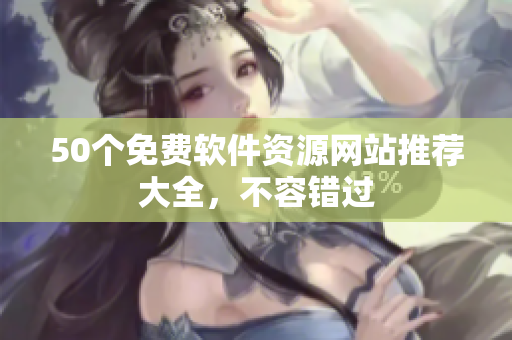 50个免费软件资源网站推荐大全，不容错过
