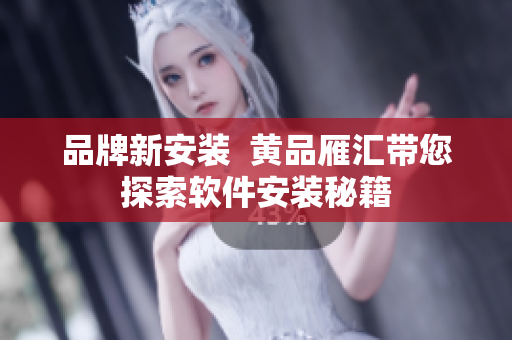 品牌新安装  黄品雁汇带您探索软件安装秘籍