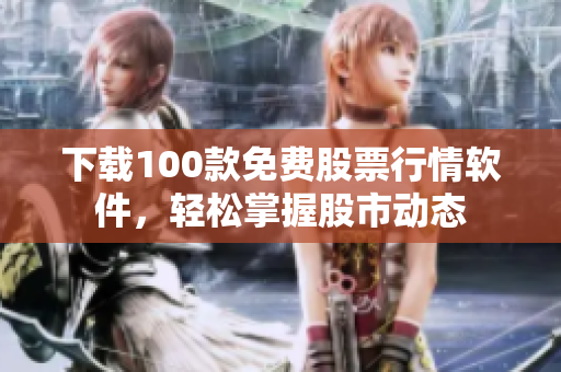 下载100款免费股票行情软件，轻松掌握股市动态