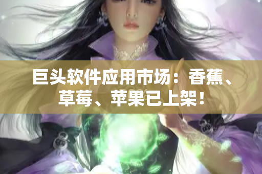 巨头软件应用市场：香蕉、草莓、苹果已上架！