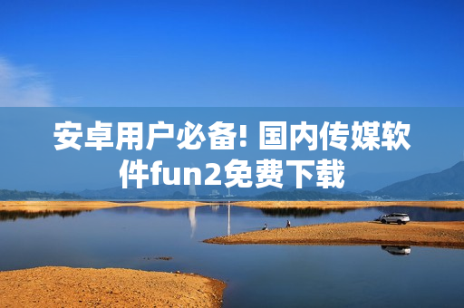 安卓用户必备! 国内传媒软件fun2免费下载