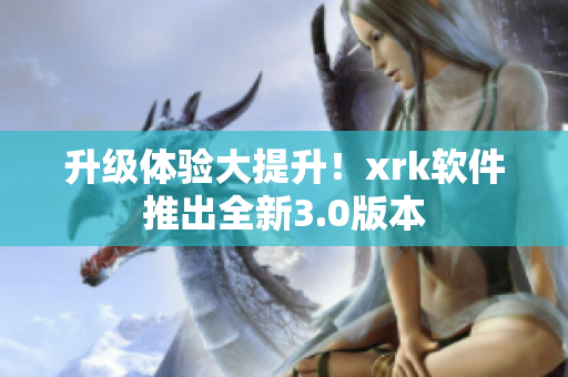 升级体验大提升！xrk软件推出全新3.0版本
