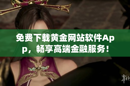 免费下载黄金网站软件App，畅享高端金融服务！