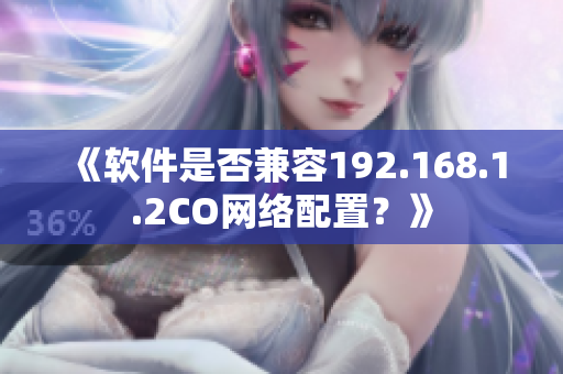 《软件是否兼容192.168.1.2CO网络配置？》