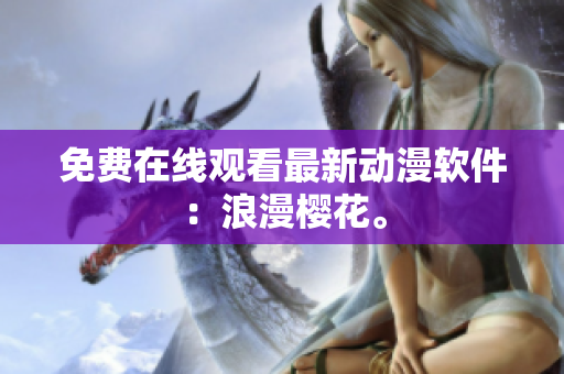 免费在线观看最新动漫软件：浪漫樱花。