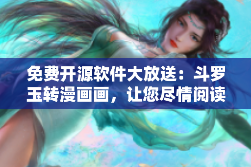 免费开源软件大放送：斗罗玉转漫画画，让您尽情阅读！
