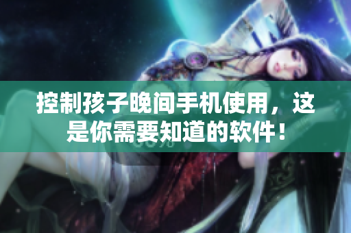控制孩子晚间手机使用，这是你需要知道的软件！