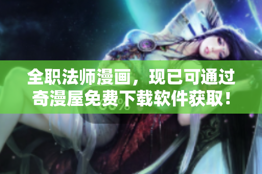 全职法师漫画，现已可通过奇漫屋免费下载软件获取！