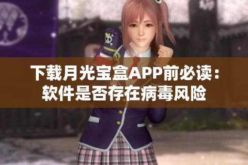 下载月光宝盒APP前必读：软件是否存在病毒风险