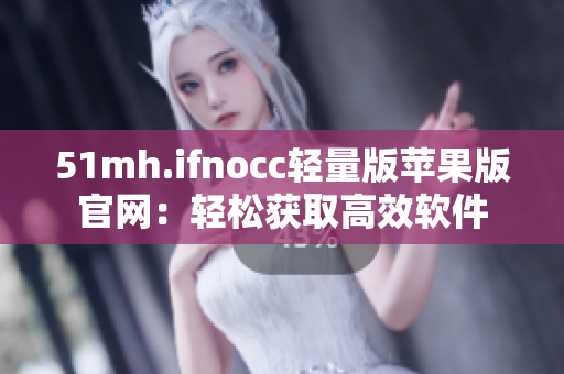 51mh.ifnocc轻量版苹果版官网：轻松获取高效软件