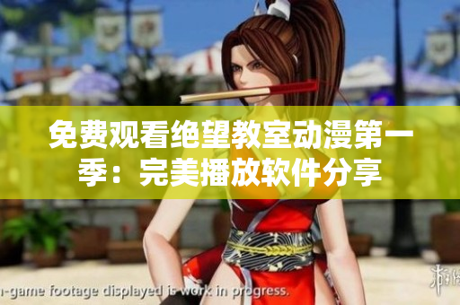 免费观看绝望教室动漫第一季：完美播放软件分享
