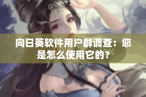 向日葵软件用户群调查：您是怎么使用它的？