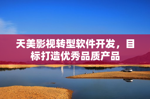 天美影视转型软件开发，目标打造优秀品质产品
