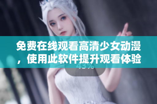 免费在线观看高清少女动漫，使用此软件提升观看体验