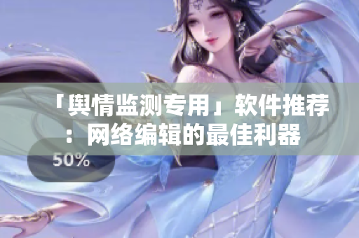 「舆情监测专用」软件推荐：网络编辑的最佳利器