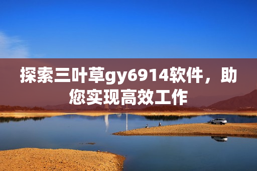 探索三叶草gy6914软件，助您实现高效工作