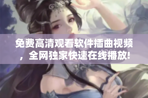 免费高清观看软件插曲视频，全网独家快速在线播放!
