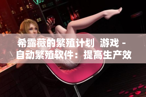 希露薇的繁殖计划  游戏 - 自动繁殖软件：提高生产效率