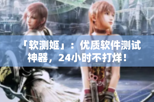 「软测姬」：优质软件测试神器，24小时不打烊！