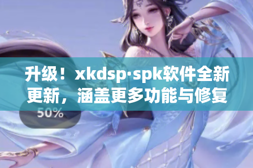 升级！xkdsp·spk软件全新更新，涵盖更多功能与修复重要漏洞