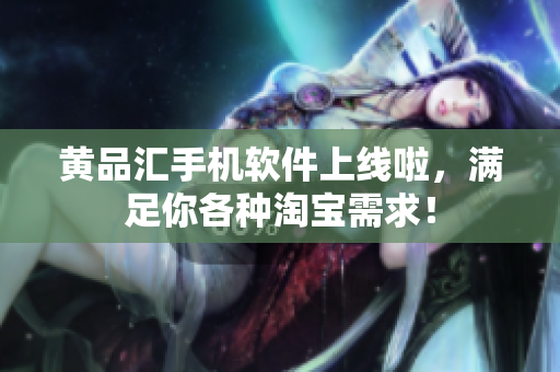 黄品汇手机软件上线啦，满足你各种淘宝需求！
